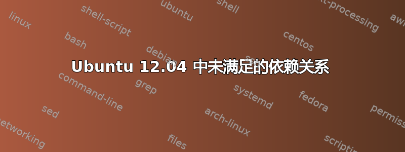 Ubuntu 12.04 中未满足的依赖关系