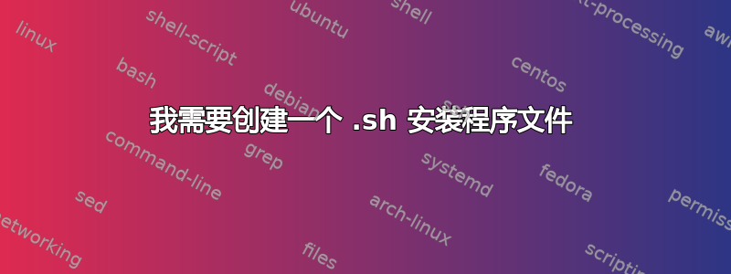 我需要创建一个 .sh 安装程序文件