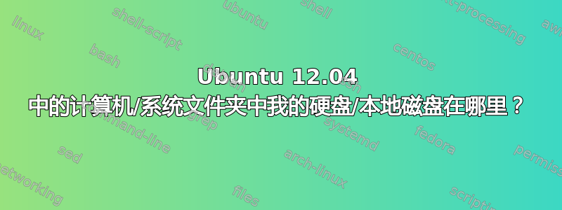 Ubuntu 12.04 中的计算机/系统文件夹中我的硬盘/本地磁盘在哪里？