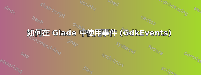 如何在 Glade 中使用事件 (GdkEvents)