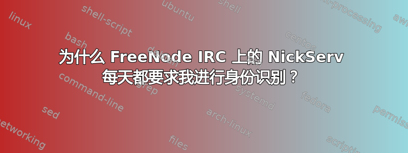 为什么 FreeNode IRC 上的 NickServ 每天都要求我进行身份识别？