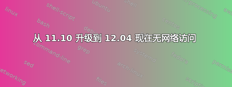 从 11.10 升级到 12.04 现在无网络访问