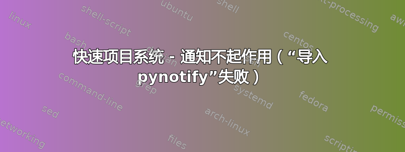 快速项目系统 - 通知不起作用（“导入 pynotify”失败）