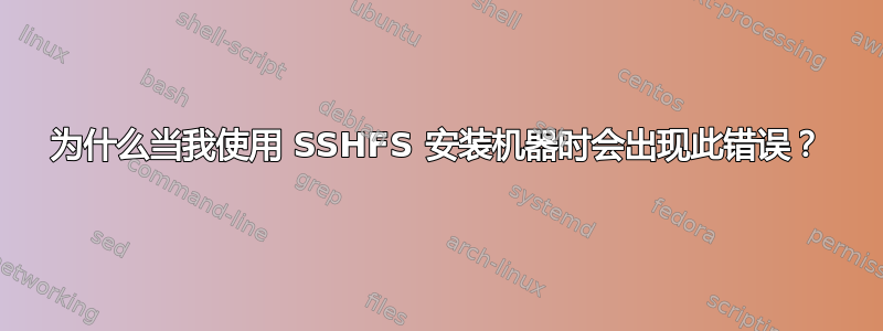 为什么当我使用 SSHFS 安装机器时会出现此错误？