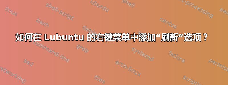 如何在 Lubuntu 的右键菜单中添加“刷新”选项？