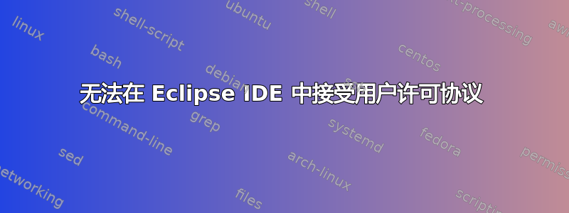 无法在 Eclipse IDE 中接受用户许可协议