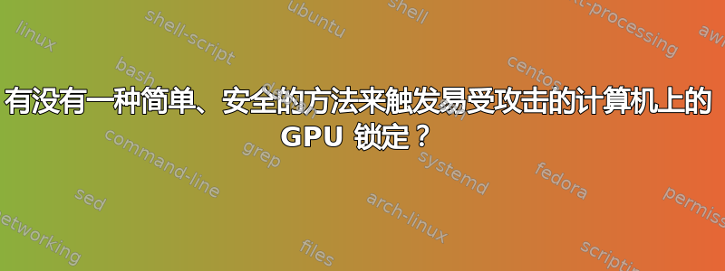 有没有一种简单、安全的方法来触发易受攻击的计算机上的 GPU 锁定？