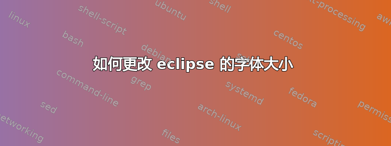 如何更改 eclipse 的字体大小