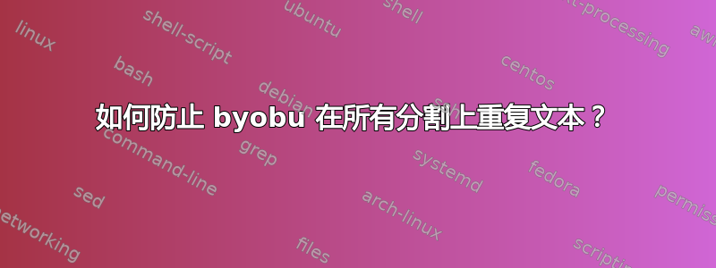 如何防止 byobu 在所有分割上重复文本？