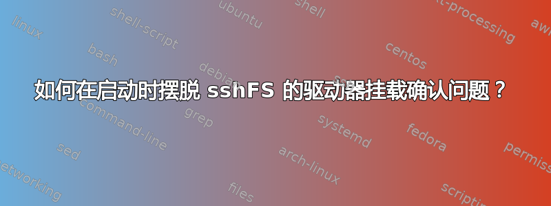 如何在启动时摆脱 sshFS 的驱动器挂载确认问题？