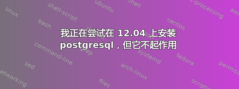 我正在尝试在 12.04 上安装 postgresql，但它不起作用