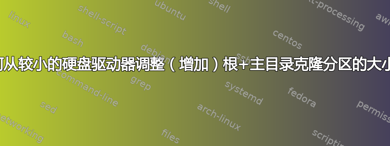 如何从较小的硬盘驱动器调整（增加）根+主目录克隆分区的大小？