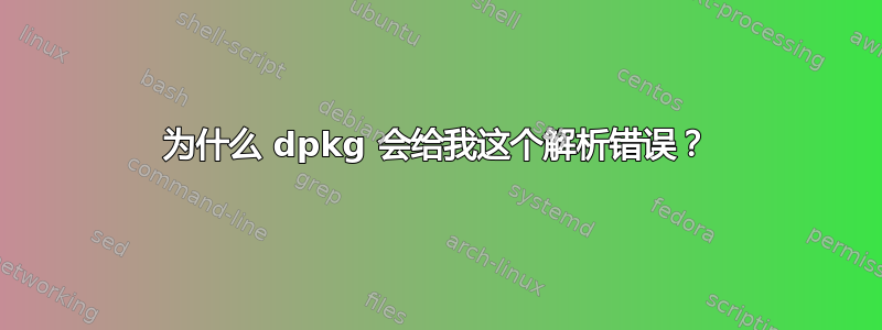 为什么 dpkg 会给我这个解析错误？