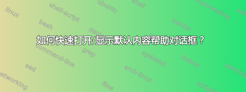 如何快速打开/显示默认内容帮助对话框？