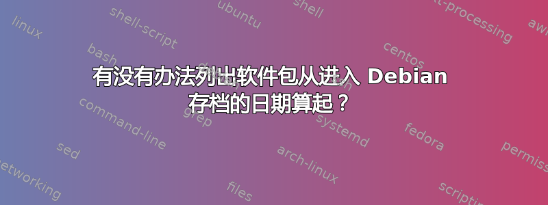 有没有办法列出软件包从进入 Debian 存档的日期算起？