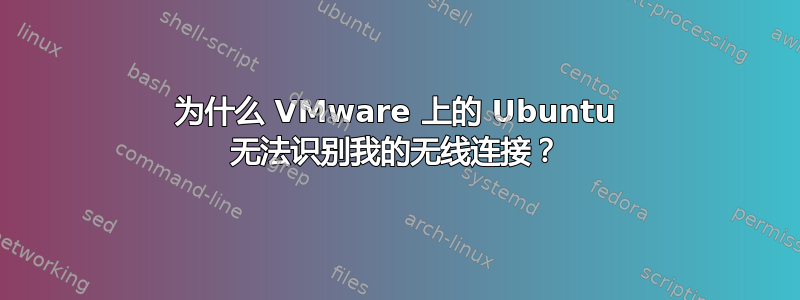 为什么 VMware 上的 Ubuntu 无法识别我的无线连接？