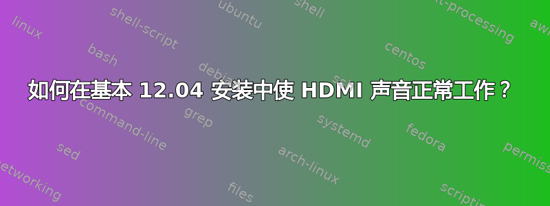 如何在基本 12.04 安装中使 HDMI 声音正常工作？