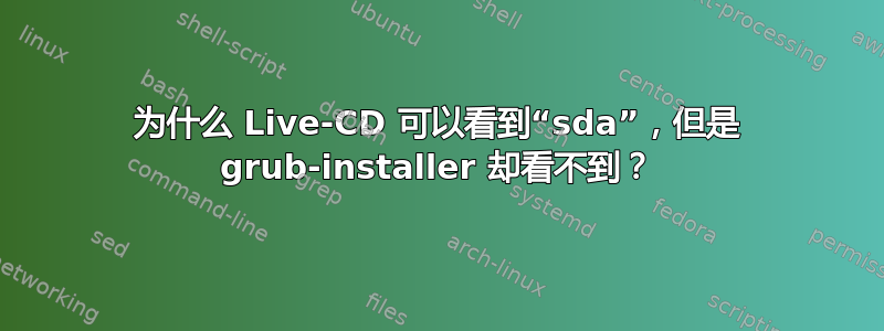 为什么 Live-CD 可以看到“sda”，但是 grub-installer 却看不到？