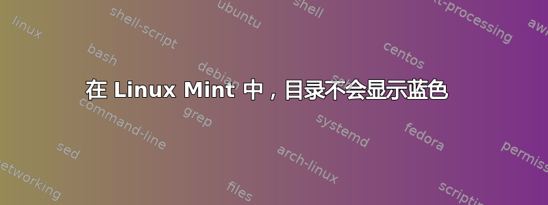 在 Linux Mint 中，目录不会显示蓝色 