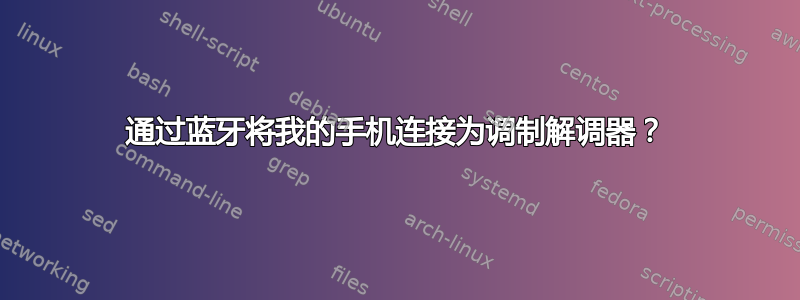 通过蓝牙将我的手机连接为调制解调器？