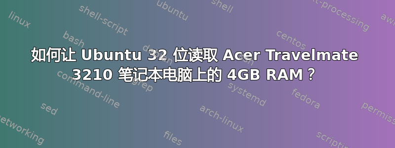 如何让 Ubuntu 32 位读取 Acer Travelmate 3210 笔记本电脑上的 4GB RAM？