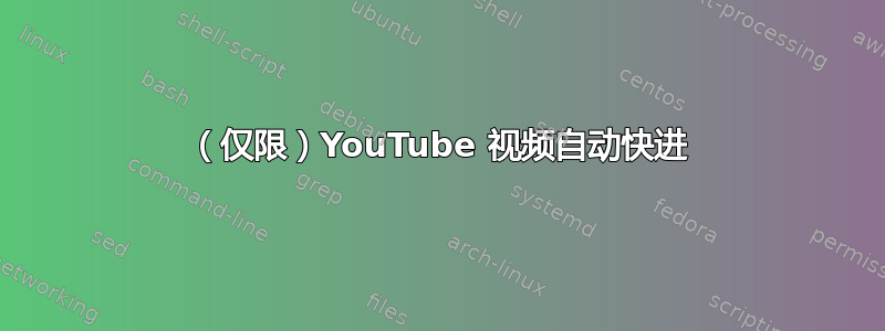 （仅限）YouTube 视频自动快进