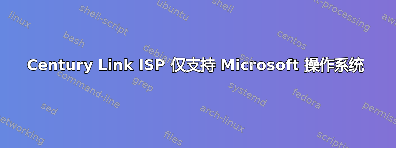 Century Link ISP 仅支持 Microsoft 操作系统