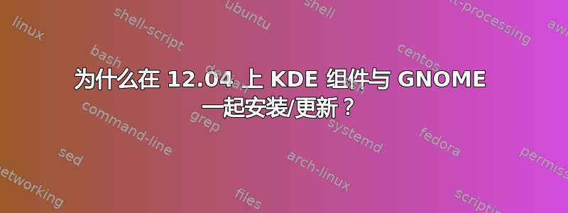 为什么在 12.04 上 KDE 组件与 GNOME 一起安装/更新？