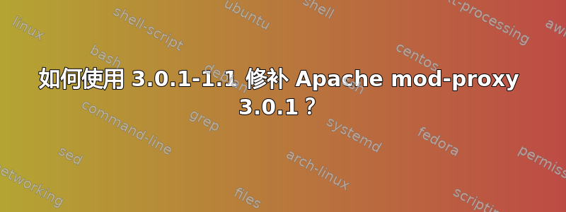 如何使用 3.0.1-1.1 修补 Apache mod-proxy 3.0.1？