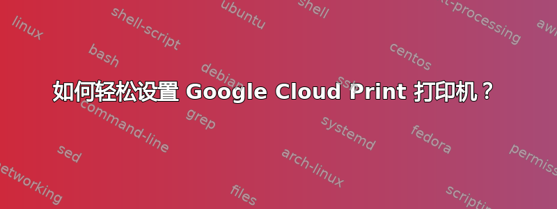 如何轻松设置 Google Cloud Print 打印机？