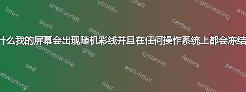 为什么我的屏幕会出现随机彩线并且在任何操作系统上都会冻结？