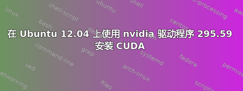 在 Ubuntu 12.04 上使用 nvidia 驱动程序 295.59 安装 CUDA