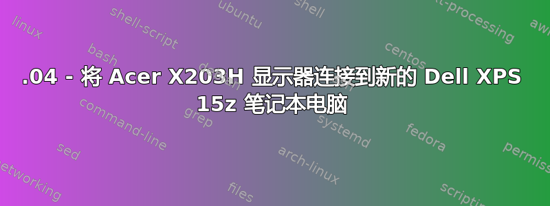 12.04 - 将 Acer X203H 显示器连接到新的 Dell XPS 15z 笔记本电脑