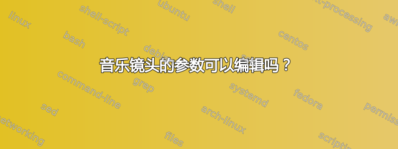 音乐镜头的参数可以编辑吗？