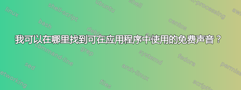 我可以在哪里找到可在应用程序中使用的免费声音？