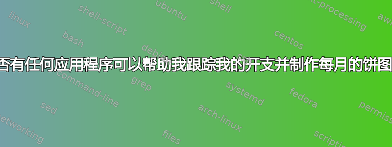 是否有任何应用程序可以帮助我跟踪我的开支并制作每月的饼图？