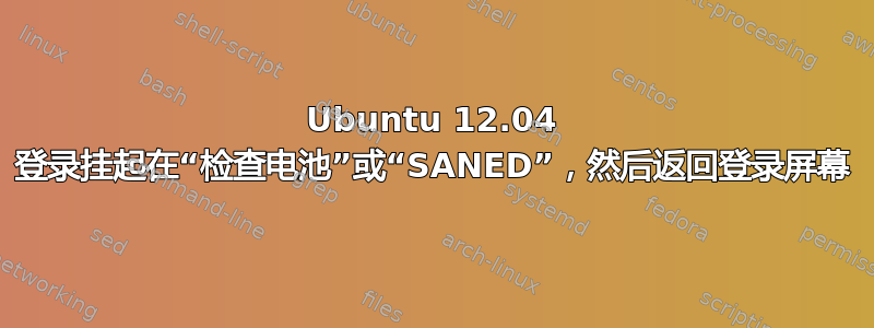 Ubuntu 12.04 登录挂起在“检查电池”或“SANED”，然后返回登录屏幕