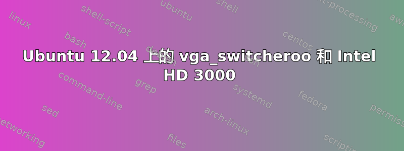 Ubuntu 12.04 上的 vga_switcheroo 和 Intel HD 3000
