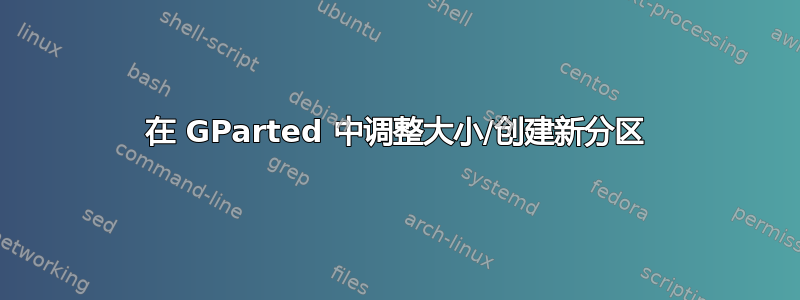 在 GParted 中调整大小/创建新分区