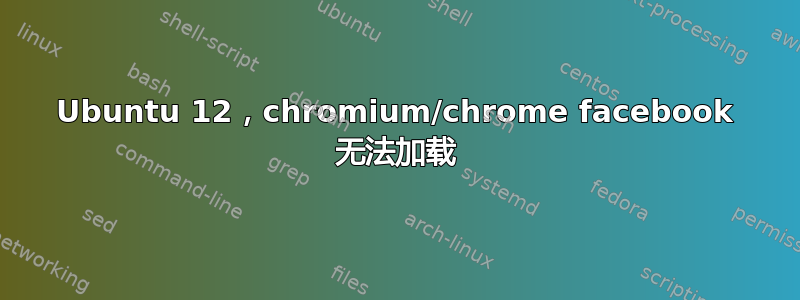 Ubuntu 12，chromium/chrome facebook 无法加载