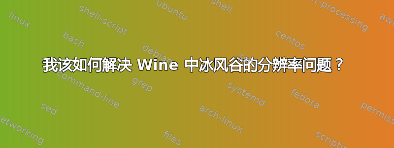 我该如何解决 Wine 中冰风谷的分辨率问题？