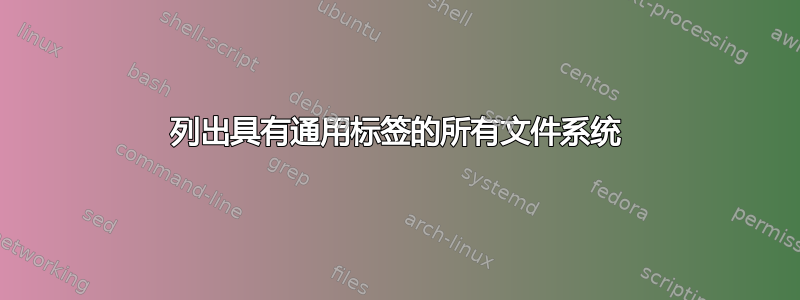 列出具有通用标签的所有文件系统