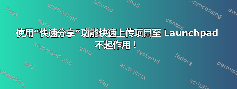 使用“快速分享”功能快速上传项目至 Launchpad 不起作用！