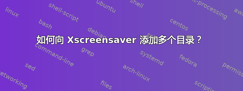 如何向 Xscreensaver 添加多个目录？