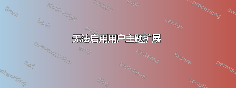 无法启用用户主题扩展