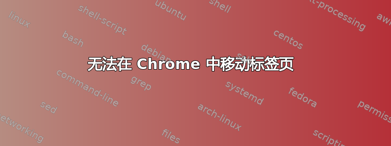 无法在 Chrome 中移动标签页 