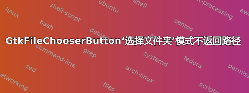 GtkFileChooserButton‘选择文件夹’模式不返回路径