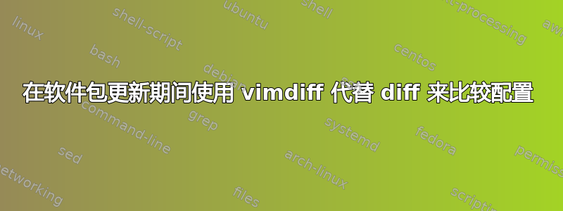 在软件包更新期间使用 vimdiff 代替 diff 来比较配置