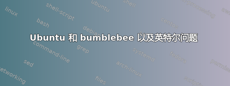 Ubuntu 和 bumblebee 以及英特尔问题