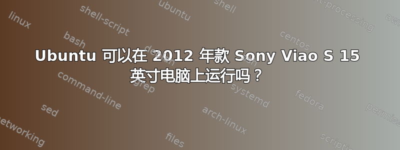 Ubuntu 可以在 2012 年款 Sony Viao S 15 英寸电脑上运行吗？